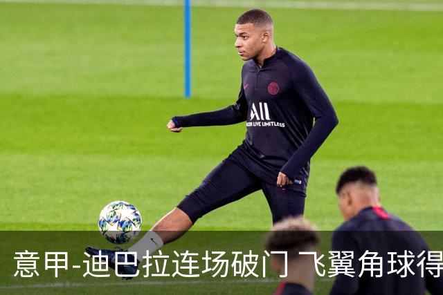 意甲-迪巴拉连场破门 飞翼角球得分 尤文2-0连胜
