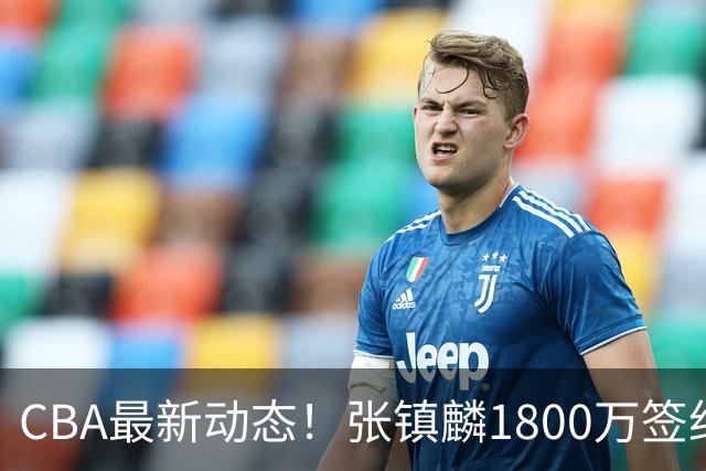 CBA最新动态！张镇麟1800万签约，范子铭离队，加盟劲旅